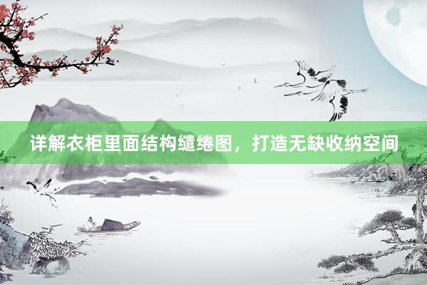 详解衣柜里面结构缱绻图，打造无缺收纳空间